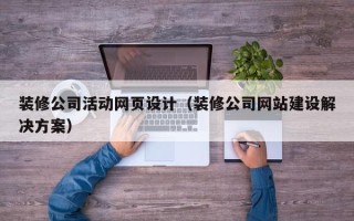 梅河口装修公司活动网页设计（装修公司网站建设解决方案）