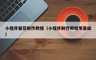 梅河口小程序窗花制作教程（小程序制作教程零基础）
