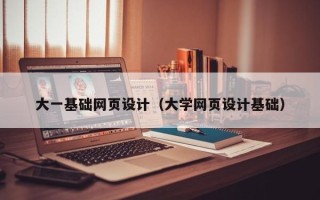 梅河口大一基础网页设计（大学网页设计基础）