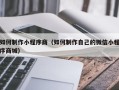梅河口如何制作小程序商（如何制作自己的微信小程序商城）