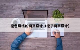 梅河口橙色风格的网页设计（橙子网页设计）