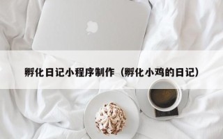 梅河口孵化日记小程序制作（孵化小鸡的日记）