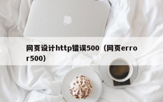 梅河口网页设计http错误500（网页error500）